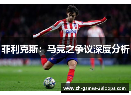 菲利克斯:马竞之争议深度分析