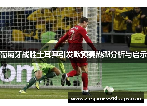 葡萄牙战胜土耳其引发欧预赛热潮分析与启示