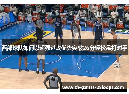 西部球队如何以超强进攻优势突破26分轻松吊打对手 西部球队如何以超强进攻优势突破26分轻松吊打对手