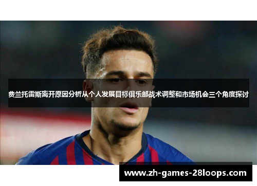 费兰托雷斯离开原因分析从个人发展目标俱乐部战术调整和市场机会三个角度探讨