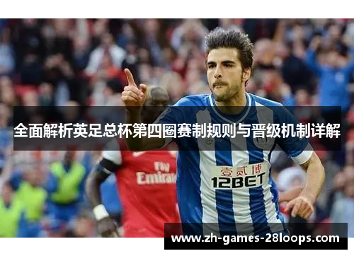 全面解析英足总杯第四圈赛制规则与晋级机制详解 全面解析英足总杯第四圈赛制规则与晋级机制详解