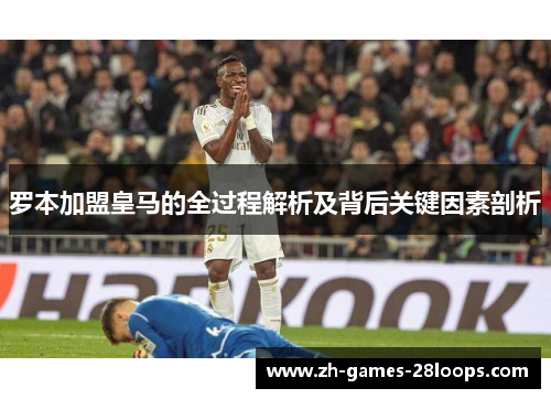 罗本加盟皇马的全过程解析及背后关键因素剖析 罗本加盟皇马的全过程解析及背后关键因素剖析