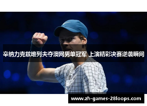 辛纳力克兹维列夫夺澳网男单冠军 上演精彩决赛逆袭瞬间