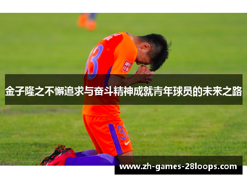 金子隆之不懈追求与奋斗精神成就青年球员的未来之路