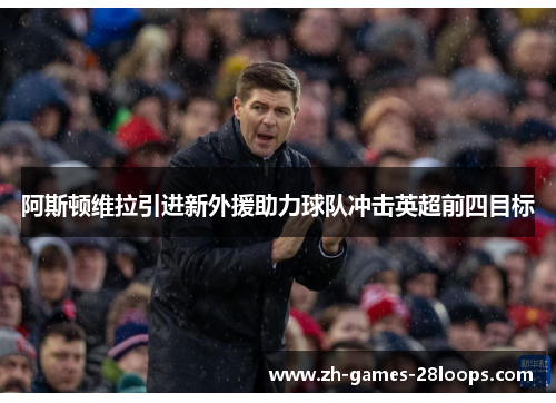 阿斯顿维拉引进新外援助力球队冲击英超前四目标