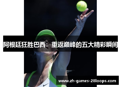 阿根廷狂胜巴西：重返巅峰的五大精彩瞬间