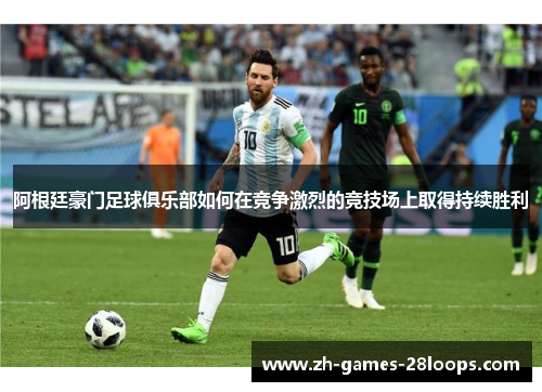 阿根廷豪门足球俱乐部如何在竞争激烈的竞技场上取得持续胜利