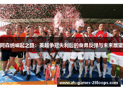 阿森纳崛起之路：英超争冠失利后的奋勇反弹与未来展望