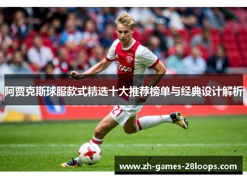 阿贾克斯球服款式精选十大推荐榜单与经典设计解析