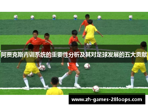 阿贾克斯青训系统的重要性分析及其对足球发展的五大贡献