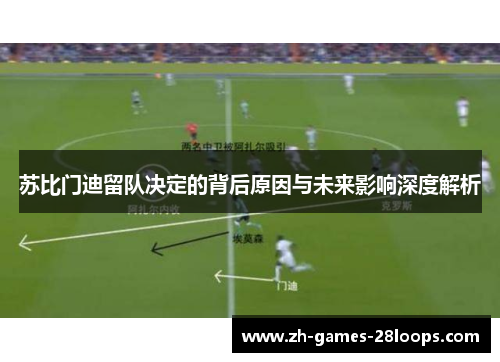 苏比门迪留队决定的背后原因与未来影响深度解析