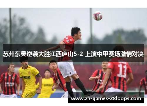 苏州东吴逆袭大胜江西庐山5-2 上演中甲赛场激情对决