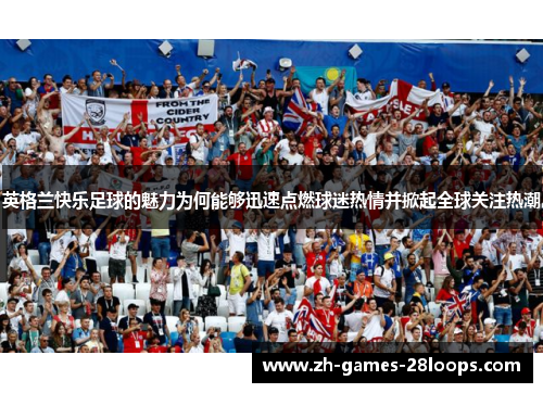 英格兰快乐足球的魅力为何能够迅速点燃球迷热情并掀起全球关注热潮 英格兰快乐足球的魅力为何能够迅速点燃球迷热情并掀起全球关注热潮