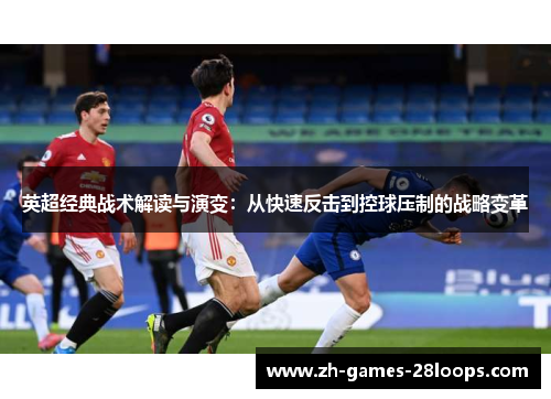 英超经典战术解读与演变:从快速反击到控球压制的战略变革 英超经典战术解读与演变:从快速反击到控球压制的战略变革