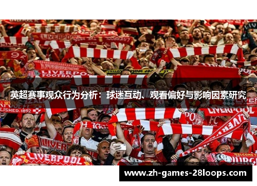 英超赛事观众行为分析:球迷互动、观看偏好与影响因素研究 英超赛事观众行为分析:球迷互动、观看偏好与影响因素研究