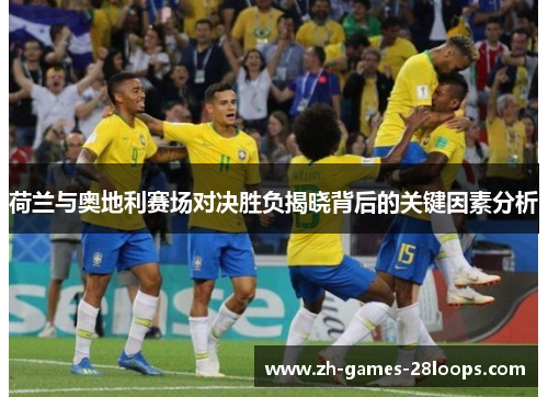 荷兰与奥地利赛场对决胜负揭晓背后的关键因素分析 荷兰与奥地利赛场对决胜负揭晓背后的关键因素分析
