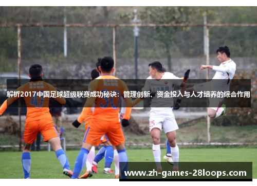 解析2017中国足球超级联赛成功秘诀：管理创新、资金投入与人才培养的综合作用