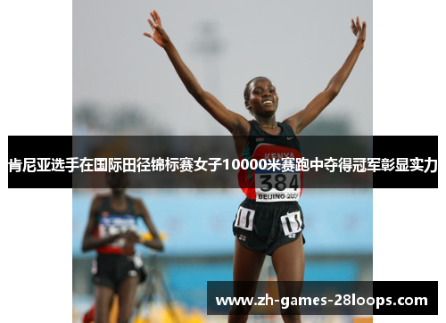 肯尼亚选手在国际田径锦标赛女子10000米赛跑中夺得冠军彰显实力