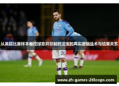 从英超比赛样本看控球率并非制胜法宝的真实逻辑战术与结果关系