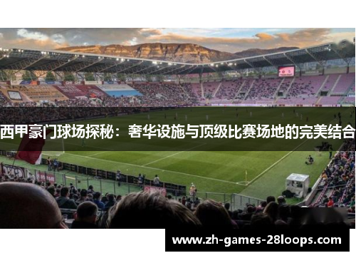 西甲豪门球场探秘:奢华设施与顶级比赛场地的完美结合 西甲豪门球场探秘:奢华设施与顶级比赛场地的完美结合