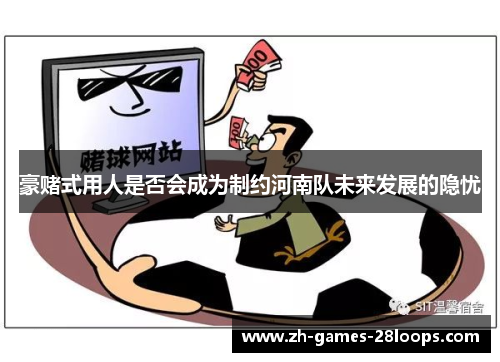 豪赌式用人是否会成为制约河南队未来发展的隐忧 豪赌式用人是否会成为制约河南队未来发展的隐忧