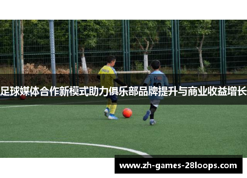 足球媒体合作新模式助力俱乐部品牌提升与商业收益增长