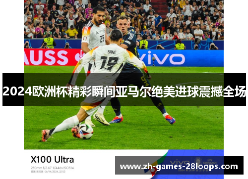 2024欧洲杯精彩瞬间亚马尔绝美进球震撼全场