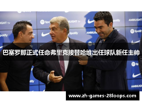 巴塞罗那正式任命弗里克接替哈维出任球队新任主帅