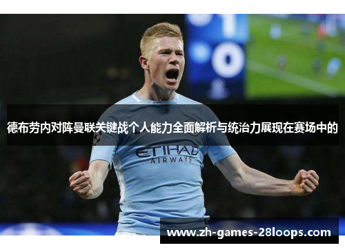 德布劳内对阵曼联关键战个人能力全面解析与统治力展现在赛场中的