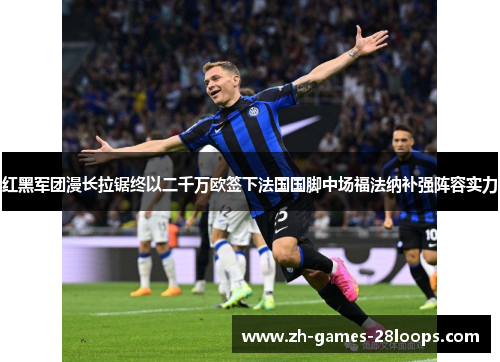 红黑军团漫长拉锯终以二千万欧签下法国国脚中场福法纳补强阵容实力