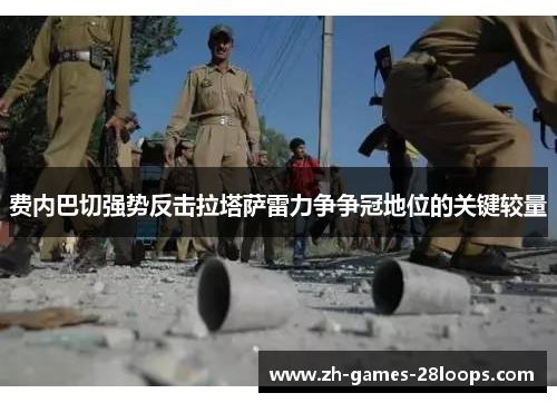 费内巴切强势反击拉塔萨雷力争争冠地位的关键较量