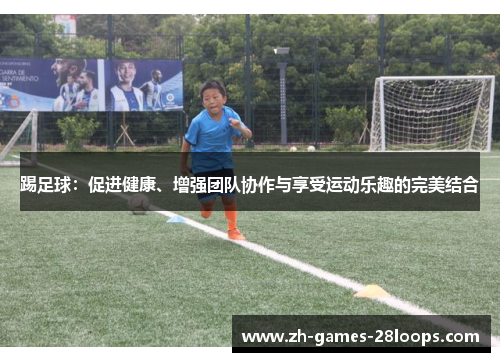 踢足球：促进健康、增强团队协作与享受运动乐趣的完美结合