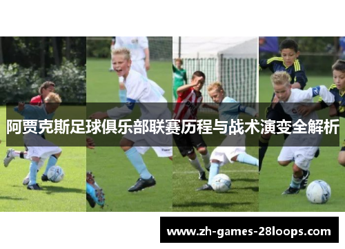阿贾克斯足球俱乐部联赛历程与战术演变全解析 阿贾克斯足球俱乐部联赛历程与战术演变全解析