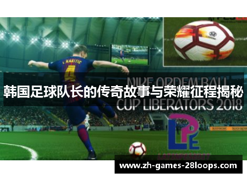 韩国足球队长的传奇故事与荣耀征程揭秘 韩国足球队长的传奇故事与荣耀征程揭秘
