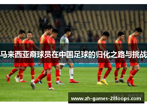 马来西亚裔球员在中国足球的归化之路与挑战
