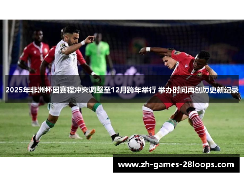 2025年非洲杯因赛程冲突调整至12月跨年举行 举办时间再创历史新纪录 2025年非洲杯因赛程冲突调整至12月跨年举行 举办时间再创历史新纪录