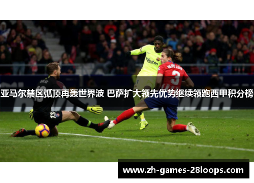 亚马尔禁区弧顶再轰世界波 巴萨扩大领先优势继续领跑西甲积分榜