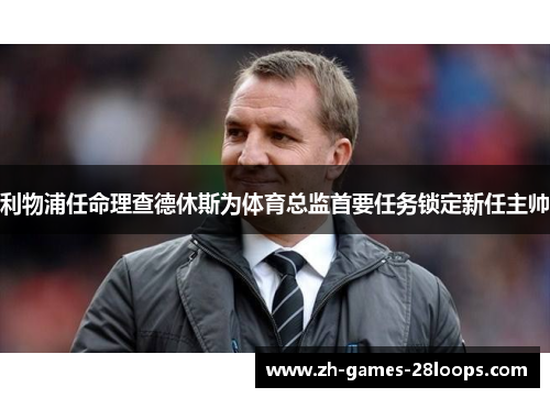 利物浦任命理查德休斯为体育总监首要任务锁定新任主帅 利物浦任命理查德休斯为体育总监首要任务锁定新任主帅